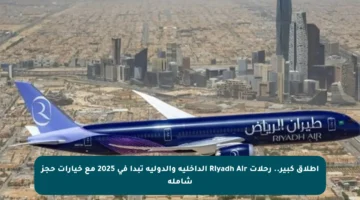 اطلاق كبير.. رحلات Riyadh Air الداخلية والدولية تبدأ في 2025 مع خيارات حجز شاملة